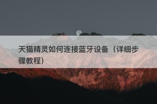 天猫精灵如何连接蓝牙设备（详细步骤教程）