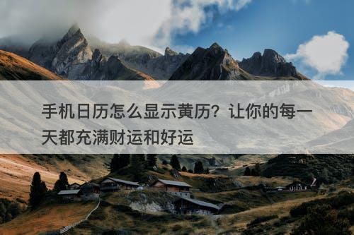 手机日历怎么显示黄历？让你的每一天都充满财运和好运