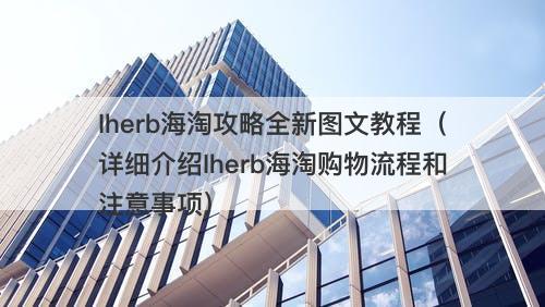Iherb海淘攻略全新图文教程（详细介绍Iherb海淘购物流程和注意事项）