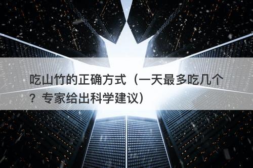吃山竹的正确方式（一天最多吃几个？专家给出科学建议）