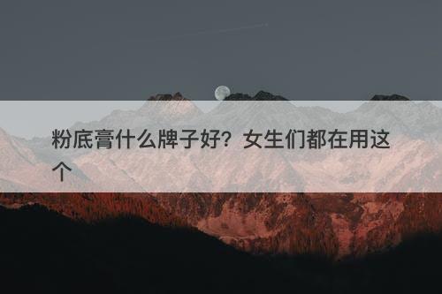粉底膏什么牌子好？女生们都在用这个