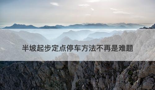 半坡起步定点停车方法不再是难题