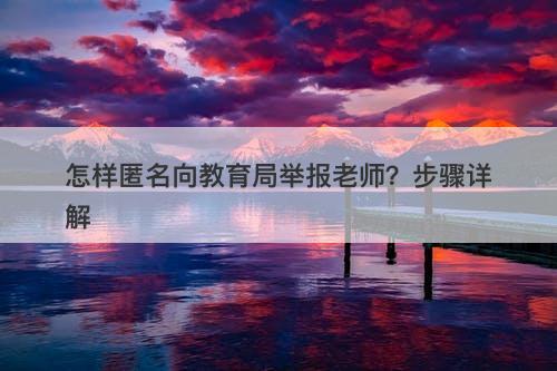 怎样匿名向教育局举报老师？步骤详解
