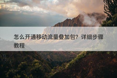 怎么开通移动流量叠加包？详细步骤教程