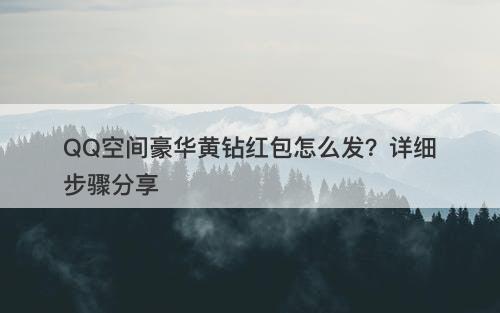 QQ空间豪华黄钻红包怎么发？详细步骤分享