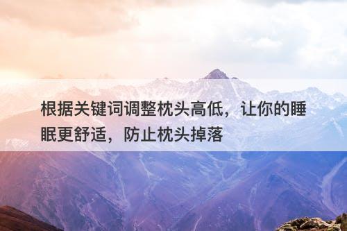 根据关键词调整枕头高低，让你的睡眠更舒适，防止枕头掉落