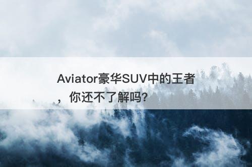 Aviator豪华SUV中的王者，你还不了解吗？