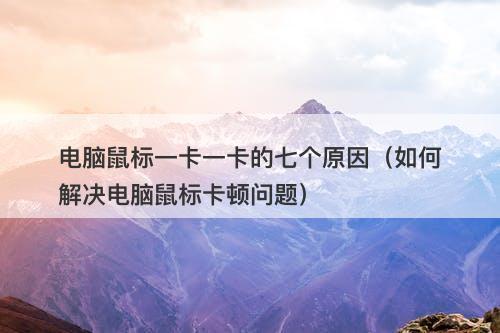 电脑鼠标一卡一卡的七个原因（如何解决电脑鼠标卡顿问题）