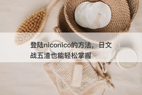 登陆niconico的方法，日文战五渣也能轻松掌握