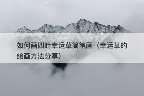 如何画四叶幸运草简笔画（幸运草的绘画方法分享）