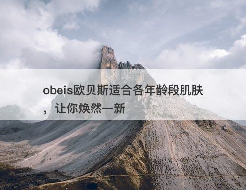obeis欧贝斯适合各年龄段肌肤，让你焕然一新