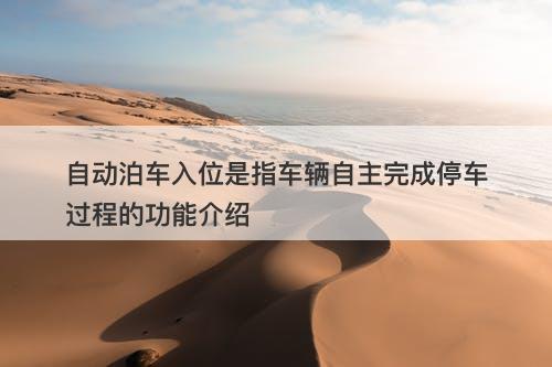 自动泊车入位是指车辆自主完成停车过程的功能介绍