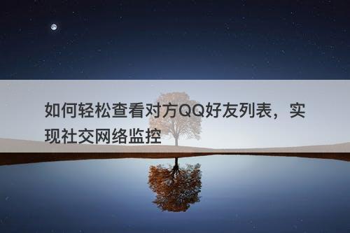 如何轻松查看对方QQ好友列表，实现社交网络监控