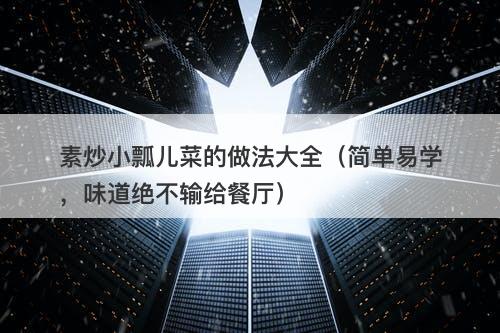 素炒小瓢儿菜的做法大全（简单易学，味道绝不输给餐厅）
