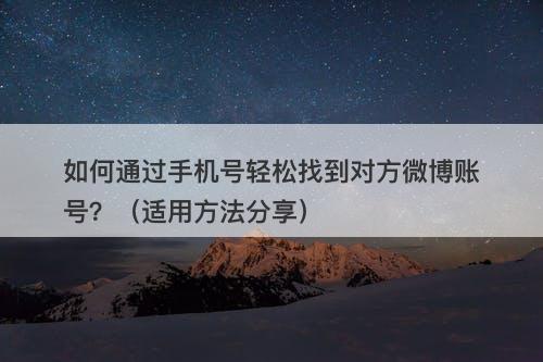 如何通过手机号轻松找到对方微博账号？（适用方法分享）