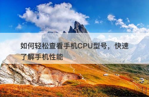如何轻松查看手机CPU型号，快速了解手机性能