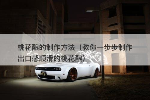 桃花酿的制作方法（教你一步步制作出口感顺滑的桃花酿）