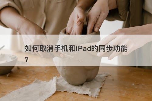 如何取消手机和iPad的同步功能？