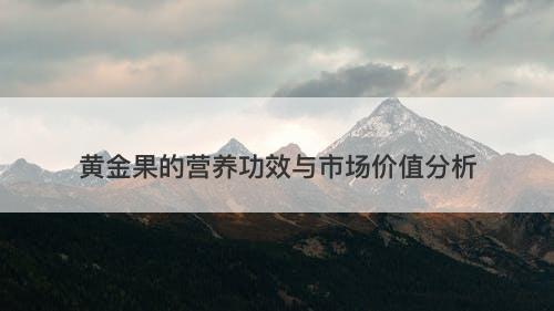黄金果的营养功效与市场价值分析