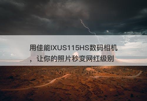 用佳能IXUS115HS数码相机，让你的照片秒变网红级别
