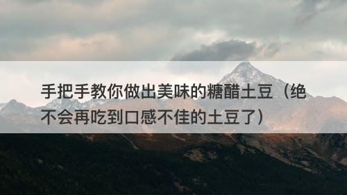 手把手教你做出美味的糖醋土豆（绝不会再吃到口感不佳的土豆了）