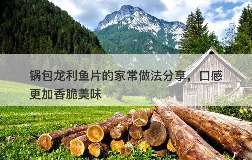 锅包龙利鱼片的家常做法分享，口感更加香脆美味