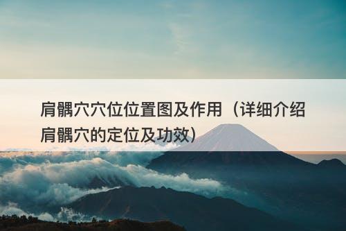 肩髃穴穴位位置图及作用（详细介绍肩髃穴的定位及功效）