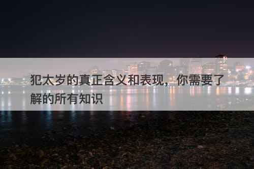 犯太岁的真正含义和表现，你需要了解的所有知识