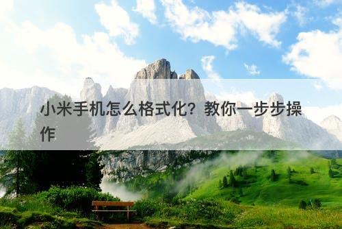 小米手机怎么格式化？教你一步步操作