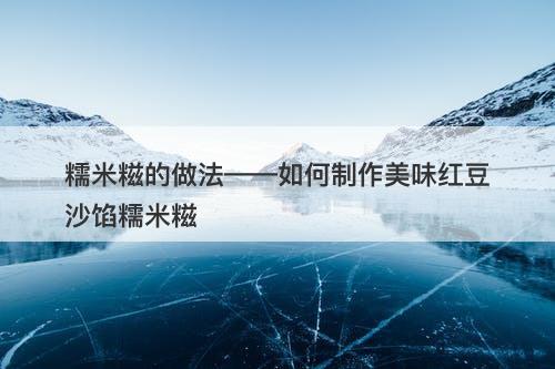 糯米糍的做法——如何制作美味红豆沙馅糯米糍