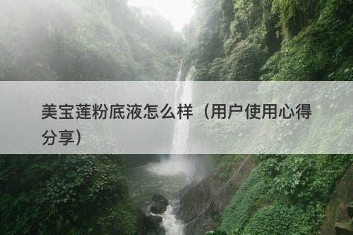 美宝莲粉底液怎么样（用户使用心得分享）