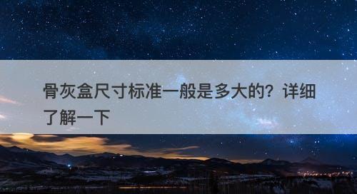 骨灰盒尺寸标准一般是多大的？详细了解一下