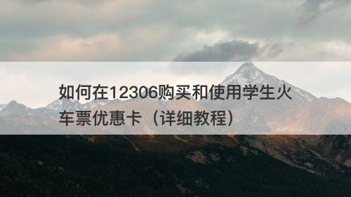 如何在12306购买和使用学生火车票优惠卡（详细教程）