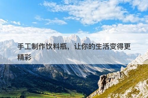 手工制作饮料瓶，让你的生活变得更精彩