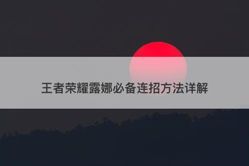 王者荣耀露娜必备连招方法详解