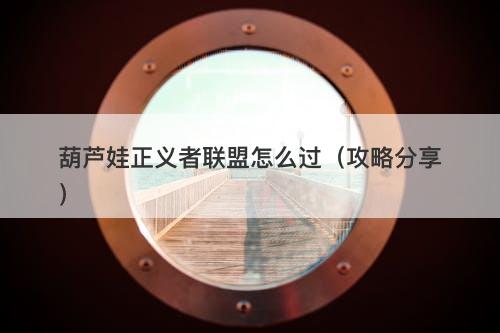 葫芦娃正义者联盟怎么过（攻略分享）