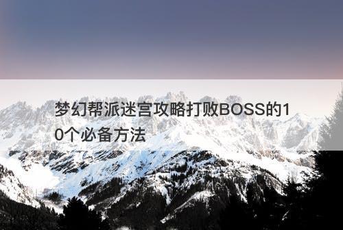 梦幻帮派迷宫攻略打败BOSS的10个必备方法