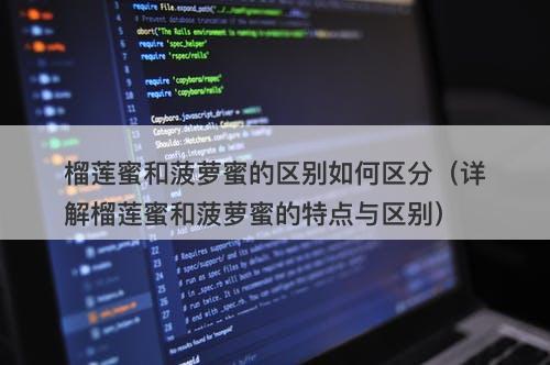 榴莲蜜和菠萝蜜的区别如何区分（详解榴莲蜜和菠萝蜜的特点与区别）