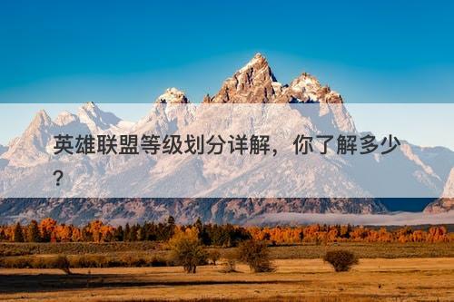 英雄联盟等级划分详解，你了解多少？