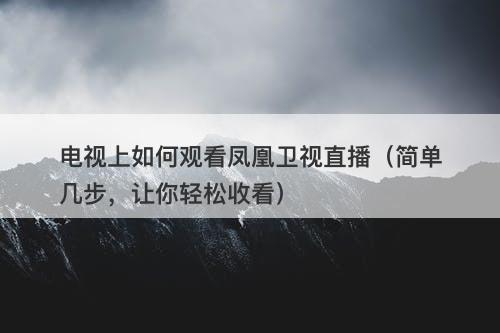 电视上如何观看凤凰卫视直播（简单几步，让你轻松收看）