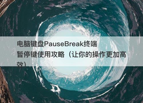 电脑键盘PauseBreak终端暂停键使用攻略（让你的操作更加高效）