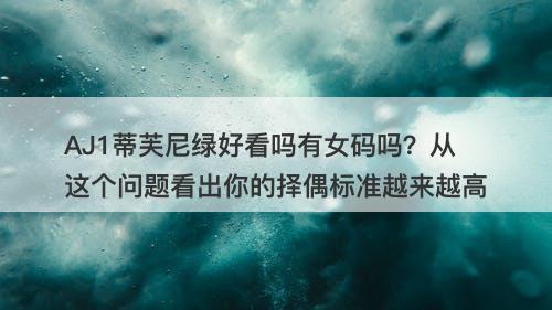 AJ1蒂芙尼绿好看吗有女码吗？从这个问题看出你的择偶标准越来越高-图1