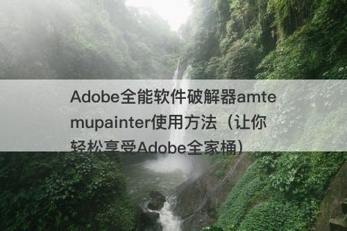 Adobe全能软件破解器amtemupainter使用方法（让你轻松享受Adobe全家桶）
