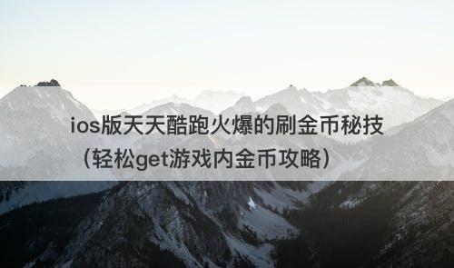 ios版天天酷跑火爆的刷金币秘技（轻松get游戏内金币攻略）