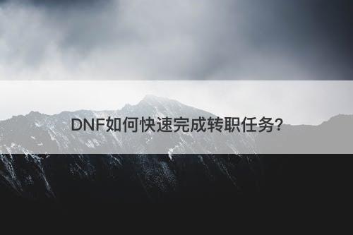 DNF如何快速完成转职任务？