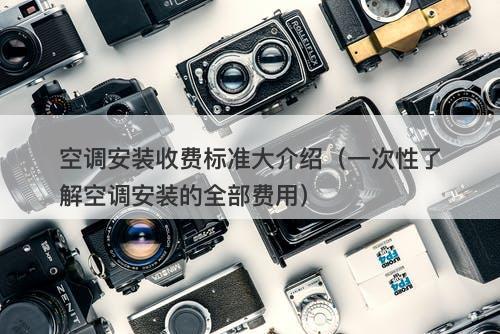 空调安装收费标准大介绍（一次性了解空调安装的全部费用）
