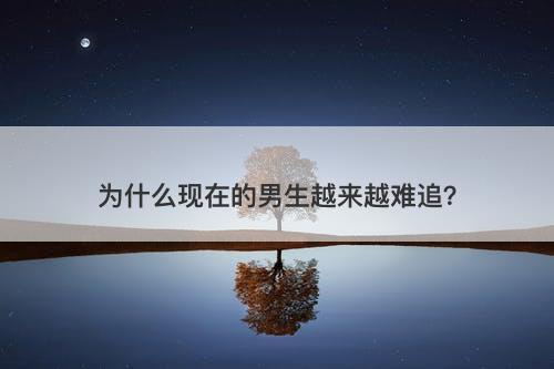 为什么现在的男生越来越难追？