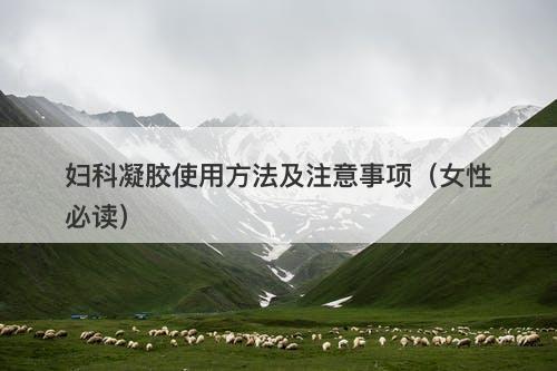 妇科凝胶使用方法及注意事项（女性必读）