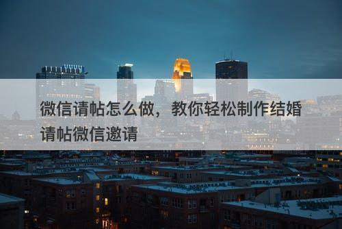 微信请帖怎么做，教你轻松制作结婚请帖微信邀请