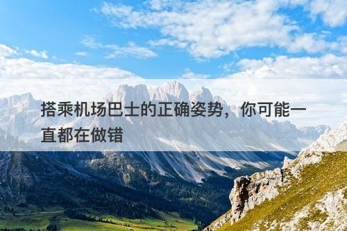 搭乘机场巴士的正确姿势，你可能一直都在做错